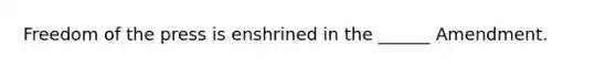 Freedom of the press is enshrined in the ______ Amendment.
