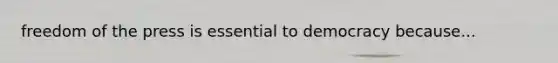freedom of the press is essential to democracy because...