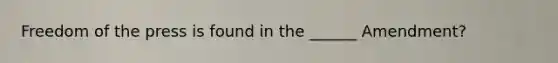 Freedom of the press is found in the ______ Amendment?