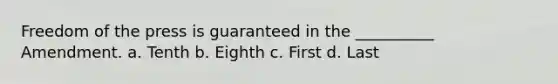 Freedom of the press is guaranteed in the __________ Amendment. a. Tenth b. Eighth c. First d. Last