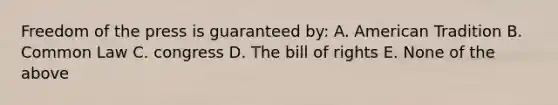 Freedom of the press is guaranteed by: A. American Tradition B. Common Law C. congress D. The bill of rights E. None of the above