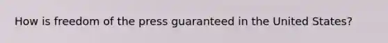 How is freedom of the press guaranteed in the United States?