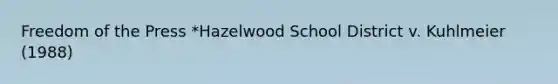 Freedom of the Press *Hazelwood School District v. Kuhlmeier (1988)