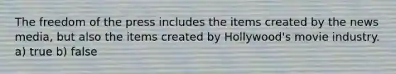 The freedom of the press includes the items created by the news media, but also the items created by Hollywood's movie industry. a) true b) false