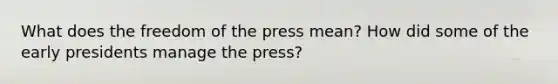 What does the freedom of the press mean? How did some of the early presidents manage the press?