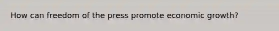 How can freedom of the press promote economic growth?