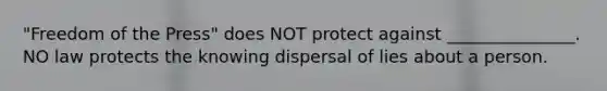 "Freedom of the Press" does NOT protect against _______________. NO law protects the knowing dispersal of lies about a person.