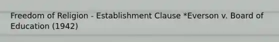 Freedom of Religion - Establishment Clause *Everson v. Board of Education (1942)