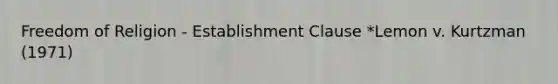 Freedom of Religion - Establishment Clause *Lemon v. Kurtzman (1971)