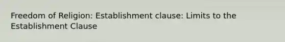 Freedom of Religion: Establishment clause: Limits to the Establishment Clause