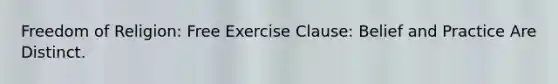 Freedom of Religion: Free Exercise Clause: Belief and Practice Are Distinct.