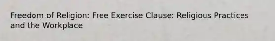 Freedom of Religion: Free Exercise Clause: Religious Practices and the Workplace