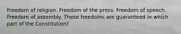 Freedom of religion. Freedom of the press. Freedom of speech. Freedom of assembly. These freedoms are guaranteed in which part of the Constitution?