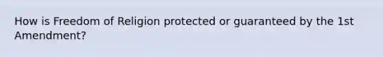 How is Freedom of Religion protected or guaranteed by the 1st Amendment?