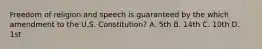 Freedom of religion and speech is guaranteed by the which amendment to the U.S. Constitution? A. 5th B. 14th C. 10th D. 1st