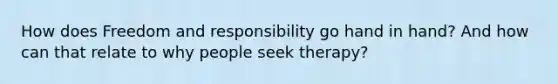 How does Freedom and responsibility go hand in hand? And how can that relate to why people seek therapy?