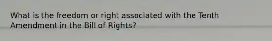 What is the freedom or right associated with the Tenth Amendment in the Bill of Rights?