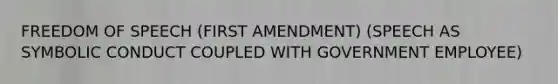 FREEDOM OF SPEECH (FIRST AMENDMENT) (SPEECH AS SYMBOLIC CONDUCT COUPLED WITH GOVERNMENT EMPLOYEE)