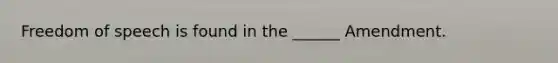 Freedom of speech is found in the ______ Amendment.
