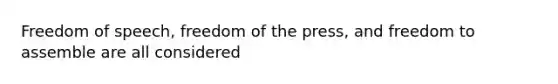 Freedom of speech, freedom of the press, and freedom to assemble are all considered