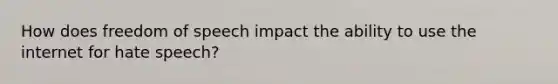 How does freedom of speech impact the ability to use the internet for hate speech?