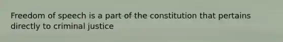 Freedom of speech is a part of the constitution that pertains directly to criminal justice