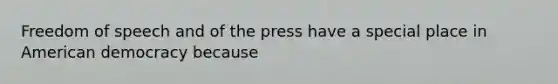 Freedom of speech and of the press have a special place in American democracy because