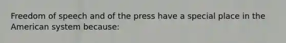 Freedom of speech and of the press have a special place in <a href='https://www.questionai.com/knowledge/keiVE7hxWY-the-american' class='anchor-knowledge'>the american</a> system because: