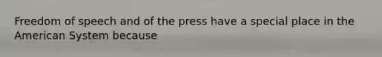 Freedom of speech and of the press have a special place in the American System because