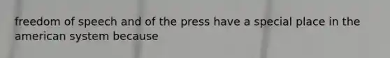 freedom of speech and of the press have a special place in the american system because