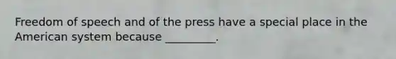 Freedom of speech and of the press have a special place in the American system because _________.