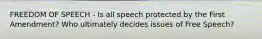 FREEDOM OF SPEECH - Is all speech protected by the First Amendment? Who ultimately decides issues of Free Speech?