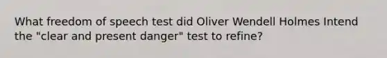 What freedom of speech test did Oliver Wendell Holmes Intend the "clear and present danger" test to refine?