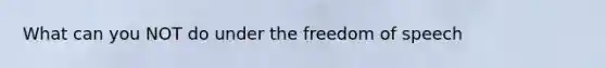 What can you NOT do under the freedom of speech