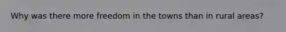 Why was there more freedom in the towns than in rural areas?