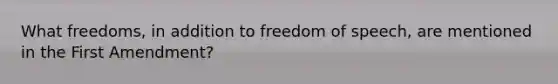 What freedoms, in addition to freedom of speech, are mentioned in the First Amendment?