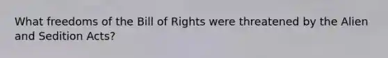 What freedoms of the Bill of Rights were threatened by the Alien and Sedition Acts?