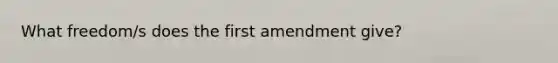 What freedom/s does the first amendment give?