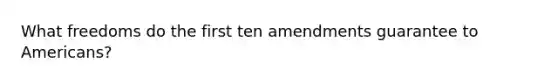 What freedoms do the first ten amendments guarantee to Americans?