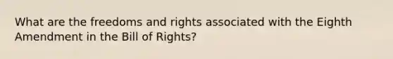 What are the freedoms and rights associated with the Eighth Amendment in the Bill of Rights?