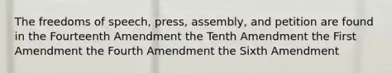 The freedoms of speech, press, assembly, and petition are found in the Fourteenth Amendment the Tenth Amendment the First Amendment the Fourth Amendment the Sixth Amendment