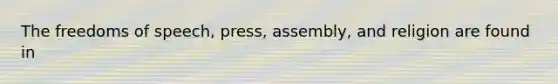 The freedoms of speech, press, assembly, and religion are found in