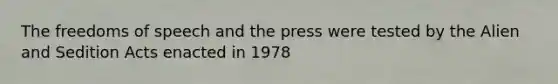 The freedoms of speech and the press were tested by the Alien and Sedition Acts enacted in 1978