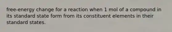 free-energy change for a reaction when 1 mol of a compound in its standard state form from its constituent elements in their standard states.