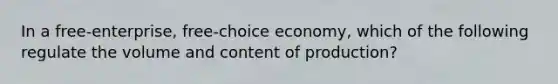 In a free-enterprise, free-choice economy, which of the following regulate the volume and content of production?