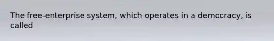 The free-enterprise system, which operates in a democracy, is called