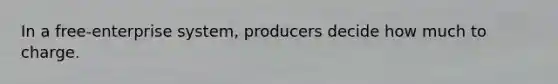 In a free-enterprise system, producers decide how much to charge.