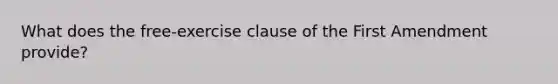 What does the free-exercise clause of the First Amendment provide?