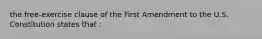 the free-exercise clause of the First Amendment to the U.S. Constitution states that :