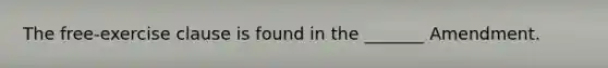 The free-exercise clause is found in the _______ Amendment.